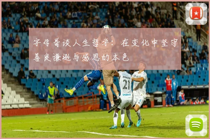 字母哥谈人生哲学：在变化中坚守善良谦逊与感恩的本色