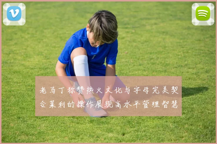 老马丁称赞热火文化与字母完美契合莱利的操作展现高水平管理智慧