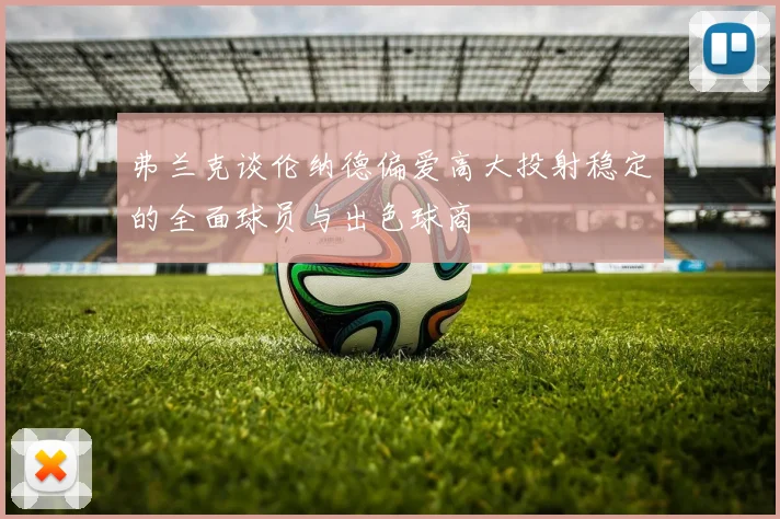 弗兰克谈伦纳德偏爱高大投射稳定的全面球员与出色球商