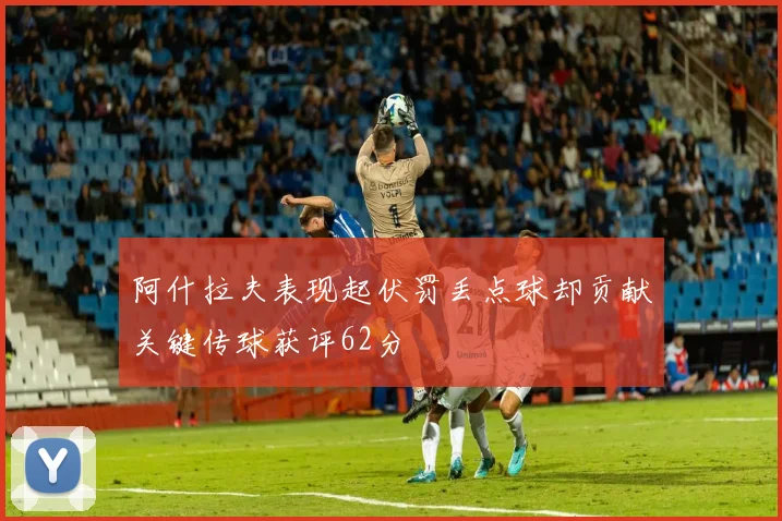 阿什拉夫表现起伏罚丢点球却贡献关键传球获评62分